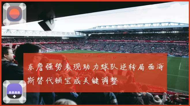 东詹强势表现助力球队逆转局面海斯替代顿宝成关键调整