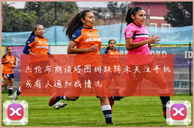 杰伦布朗谈塔图姆缺阵未关注手机或有人通知我情况
