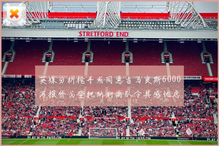 英媒分析枪手或同意吉马良斯6000万报价戈登托纳利离队令其感忧虑