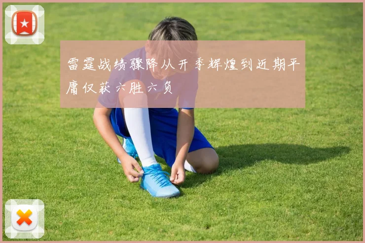 雷霆战绩骤降从开季辉煌到近期平庸仅获六胜六负