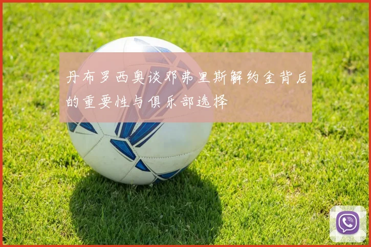 丹布罗西奥谈邓弗里斯解约金背后的重要性与俱乐部选择