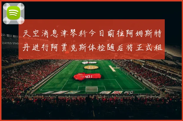 天空消息津琴科今日前往阿姆斯特丹进行阿贾克斯体检随后将正式租借加盟