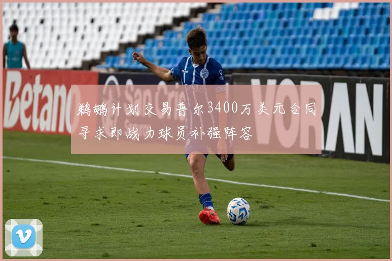 鹈鹕计划交易普尔3400万美元合同寻求即战力球员补强阵容