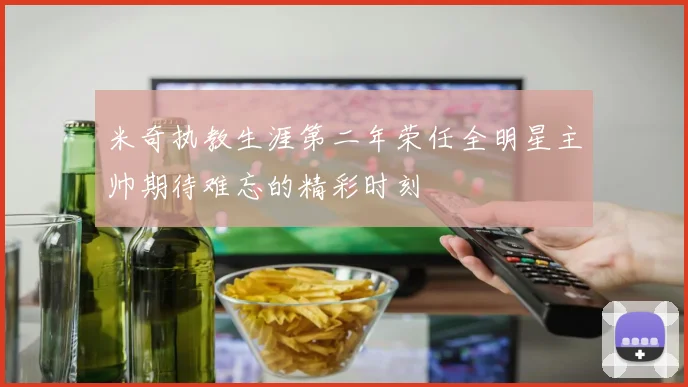 米奇执教生涯第二年荣任全明星主帅期待难忘的精彩时刻