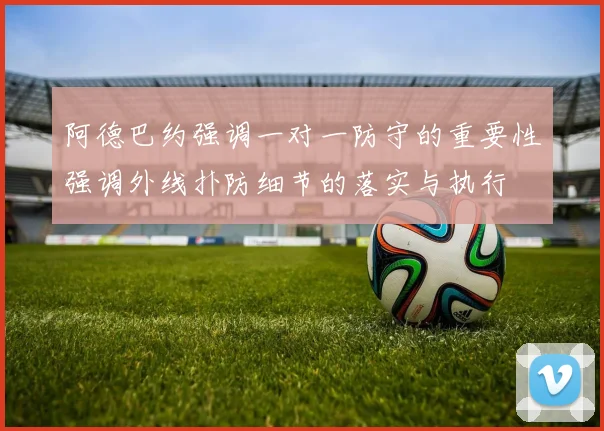 阿德巴约强调一对一防守的重要性强调外线扑防细节的落实与执行