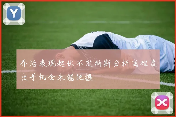 乔治表现起伏不定纳斯分析高难度出手机会未能把握