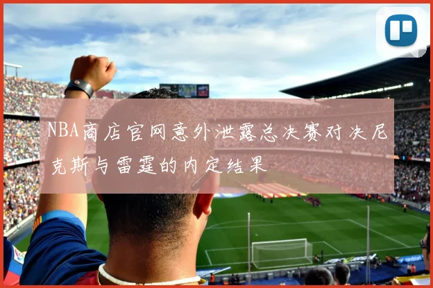 NBA商店官网意外泄露总决赛对决尼克斯与雷霆的内定结果